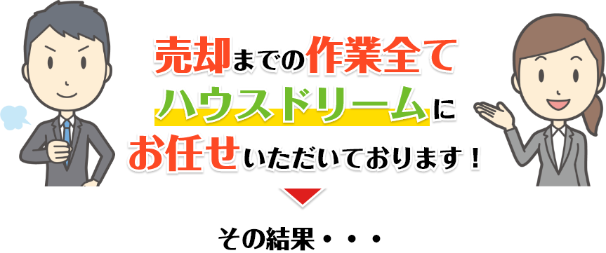 売却までの作業全てハウスドリームにお任せいただいております！